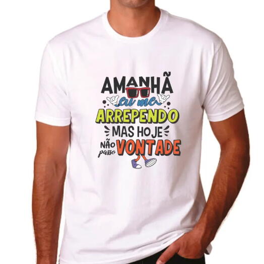 Camiseta "Amanhã Me Arrependo, Mas Hoje Não Passo Vontade" – Para Quem Não Tem Medo de Se Divertir (malha poliester encorpada)